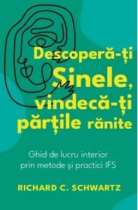 Coperta cărții Descopera-ti Sinele, vindeca-ti partile ranite. Ghid de lucru interior prin metode si practici IFS