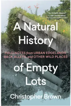 Coperta cărții A natural history of empty lots: field notes from urban edgelands, back alleys, and other wild places