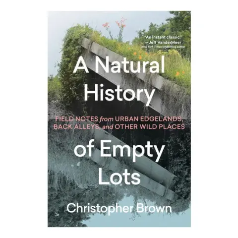 Coperta cărții A natural history of empty lots: field notes from urban edgelands, back alleys, and other wild places