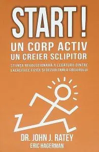 Coperta cărții Start! Un corp activ - un creier sclipitor. Stiinta revolutionara a legaturii dintre exercitiile fizice si dezvoltarea creierului