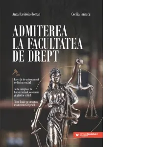 Coperta cărții Admiterea la Facultatea de Drept. Exercitii de antrenament de limba romana. Teste complexe de limba romana, economie si gandire critica. Teste finale pe structura examenelor de profil