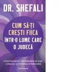 Coperta cărții Cum sa-ti cresti fiica intr-o lume care o judeca. Construieste-i increderea in sine, curajul si puterea interioara