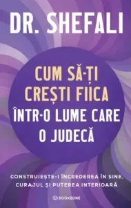 Coperta cărții Cum sa-ti cresti fiica intr-o lume care o judeca. Construieste-i increderea in sine, curajul si puterea interioara