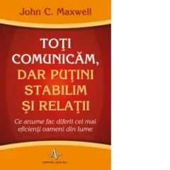 Coperta cărții Toti comunicam, dar putini stabilim si relatii. Ce anume fac diferit cei mai eficienti oameni din lume