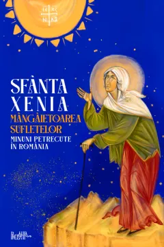 Coperta cărții Sfânta Xenia, mângâietoarea sufletelor. Minuni petrecute în România