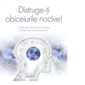 Coperta cărții Distruge-ti obiceiurile nocive. Cum sa-ti determini mintea sa lucreze in favoarea ta