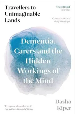 Coperta cărții Travellers to Unimaginable Lands: Dementia, Carers & the Hidden Workings of the Mind