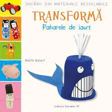 Coperta cărții Jucarii din materiale reciclabile. Transforma paharele de iaurt