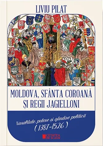 Coperta cărții Moldova, sfanta coroana si regii Jagielloni. Vasalitate, putere si gandire politica (1387-1526)
