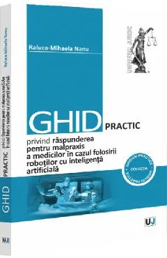 Coperta cărții Ghid practic privind raspunderea pentru malpraxis a medicilor in cazul folosirii robotilor cu inteligenta artificiala