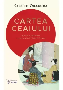 Coperta cărții Cartea ceaiului. Armonia japoneza a artei, culturii si vietii simple