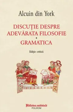Coperta cărții Discutie despre adevarata filosofie. Gramatica - Alcuin din York