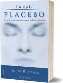 Coperta cărții Tu esti Placebo. Cum sa iti transformi mintea in materie, facand-o sa conteze. Editia a III-a