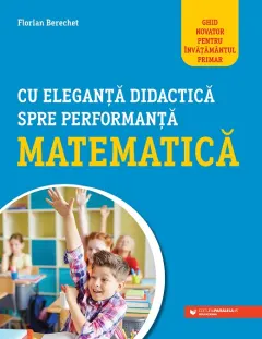 Coperta cărții Cu eleganță didactică spre performanță matematică. Ghid novator pentru învățământul primar