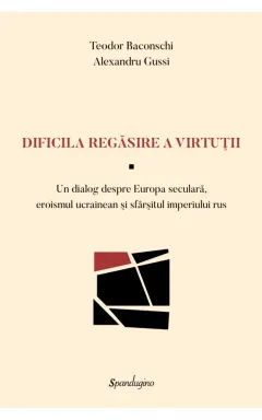 Coperta cărții Dificila regăsire a virtuții. Un dialog despre Europa seculară, eroismul ucrainean și sfârșitul imperiului rus