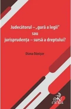 Coperta cărții Judecatorul - gura a legii sau jurisprudenta - sursa a dreptului?