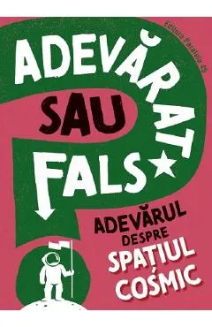 Coperta cărții Adevarat sau fals? Adevarul despre spatiul cosmic