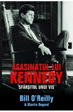 Coperta cărții Asasinatul lui Kennedy. Sfarsitul unui Vis - Bill O Reilly, Martin Dugard