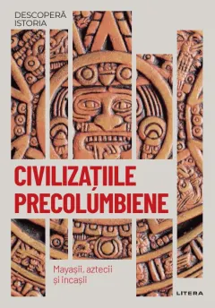 Coperta cărții Civilizatiile precolumbiene. Mayasii, aztecii si incasii. Vol. 18. Descopera istoria