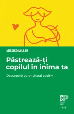 Coperta cărții Păstrează-ți copilul în inima ta. Descoperă parentingul pozitiv