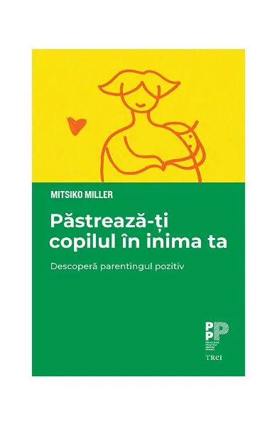 Coperta cărții Păstrează-ți copilul în inima ta. Descoperă parentingul pozitiv
