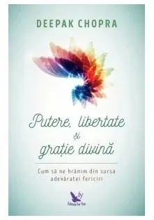 Coperta cărții Putere, libertate si gratie divina. Cum sa ne hranim din sursa adevaratei fericiri