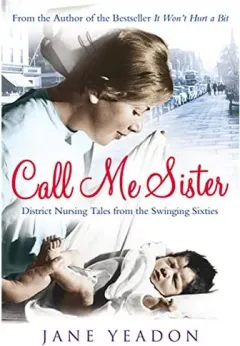 Coperta cărții Call Me Sister: District Nursing Tales from the Swinging Sixties