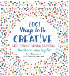 Coperta cărții 1,001 Ways to Be Creative, Barbara Ann Kipfer