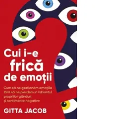 Coperta cărții Cui i-e frica de emotii? Cum sa ne gestionam emotiile fara sa ne pierdem in labirintul propriilor ganduri si sentimente negative