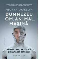 Coperta cărții Dumnezeu, om, animal, masina. Tehnologie, metafora si cautarea sensului