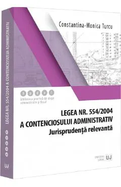 Coperta cărții Legea nr. 554 din 2004 a contenciosului administrativ. Jurisprudenta relevanta - Constantina-Monica Turcu