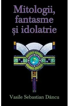 Coperta cărții Mitologii, fantasme și idolatrie