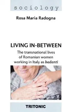 Coperta cărții Living in-between. The transnational lives of Romanian women working in Italy as badanti