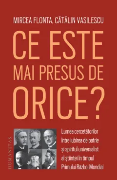 Coperta cărții Ce este mai presus de orice? Lumea cercetătorilor între iubirea de patrie și spiritul universalist al științei în timpul Primului Război Mondial