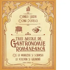 Coperta cărții Trei secole de gastronomie romaneasca. De la Muhalebiu si Schembea la Volovan si Galantina