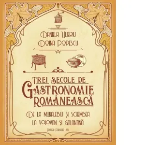 Coperta cărții Trei secole de gastronomie romaneasca. De la Muhalebiu si Schembea la Volovan si Galantina