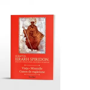 Coperta cărții Sfantul Ierarh Spiridon, Episcopul Trimitundei, Facatorul de minuni. Viata. Minunile. Canon de rugaciune