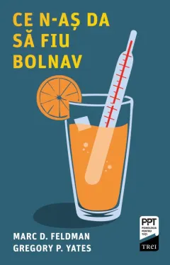 Coperta cărții Ce n-as da sa fiu bolnav - Marc D. Feldman, Gregory P. Yates