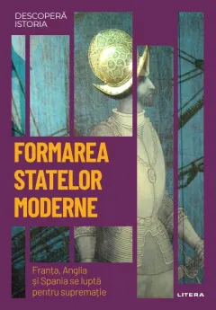 Coperta cărții Formarea statelor moderne. Franta, Anglia si Spania se lupta pentru suprematie. Vol. 19. Descopera istoria
