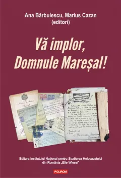 Coperta cărții Vă implor, Domnule Mareșal! Petiții și documente cu și despre evreii deportați în Transnistria (1941-1944)