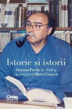 Coperta cărții Istorie și istorii. Simona Preda în dialog cu istoricul Matei Cazacu