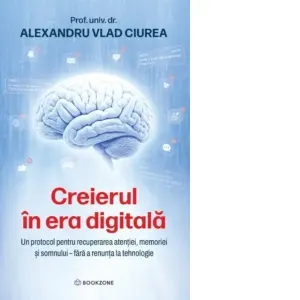 Coperta cărții Creierul in era digitala. Un protocol pentru recuperarea atentiei, memoriei si somnului fara a renunta la tehnologie