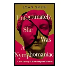 Coperta cărții Unfortunately, She was a Nymphomaniac: A New History of Rome's Imperial Women