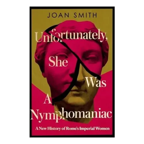 Coperta cărții Unfortunately, She was a Nymphomaniac: A New History of Rome's Imperial Women