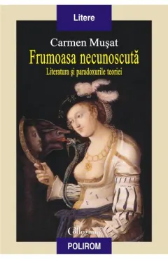 Coperta cărții Frumoasa necunoscuta. Literatura si paradoxurile teoriei