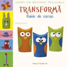 Coperta cărții Jucarii din materiale reciclabile. Transforma rolele din carton