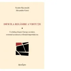 Coperta cărții Dificila regasire a virtutii. Un dialog despre Europa seculara, eroismul ucrainean si sfarsitul imperiului rus