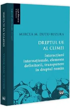Coperta cărții Dreptul UE al climei. Interactiuni internationale, elemente definitorii, transpunere in dreptul roman - Mircea M. Dutu-Buzura