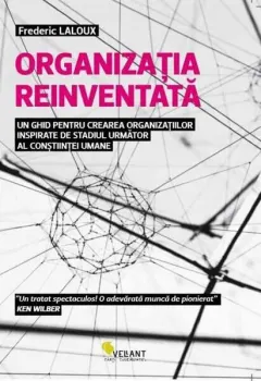 Coperta cărții Organizația reinventată - un ghid pentru crearea organizațiilor inspirate de stadiul următor al conștiinței umane