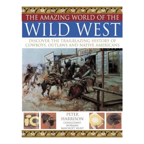 Coperta cărții The Amazing World Of The Wild West Discover The Trailblazing History Of Cowboys Outlaws And Native Americans